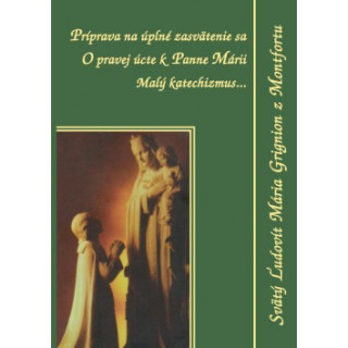 Príprava na úplné zasvätenie sa, O pravej úcte k Panne Márii , Malý katechizmus...