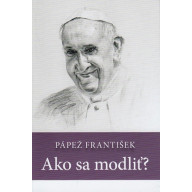 Pápež František Ako sa modliť?
